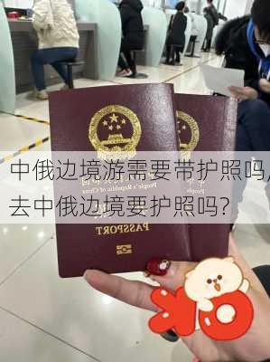 中俄边境游需要带护照吗,去中俄边境要护照吗?