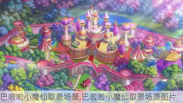 巴啦啦小魔仙取景场景,巴啦啦小魔仙取景场景图片