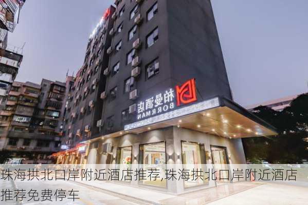 珠海拱北口岸附近酒店推荐,珠海拱北口岸附近酒店推荐免费停车