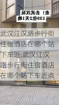 武汉江汉路步行街住宿酒店在哪个站下车近,武汉江汉路步行街住宿酒店在哪个站下车近点