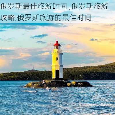 俄罗斯最佳旅游时间 ,俄罗斯旅游攻略,俄罗斯旅游的最佳时间