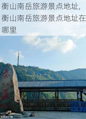 衡山南岳旅游景点地址,衡山南岳旅游景点地址在哪里