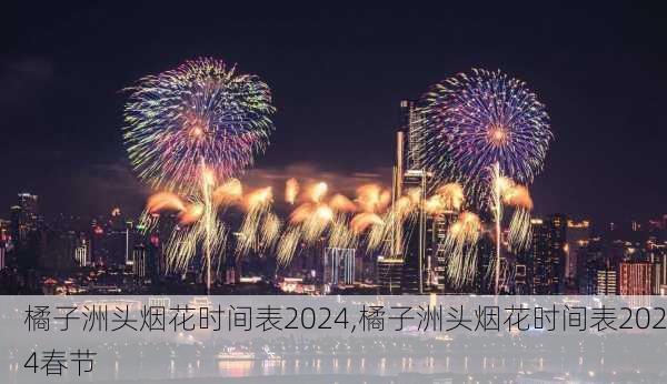 橘子洲头烟花时间表2024,橘子洲头烟花时间表2024春节