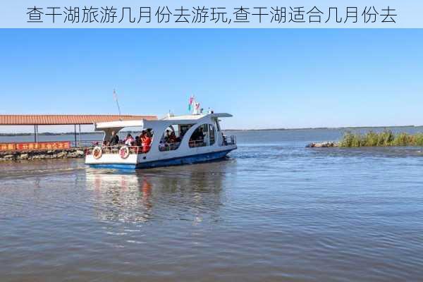 查干湖旅游几月份去游玩,查干湖适合几月份去