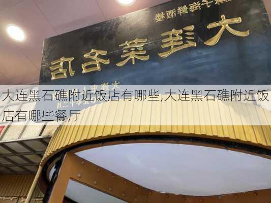 大连黑石礁附近饭店有哪些,大连黑石礁附近饭店有哪些餐厅