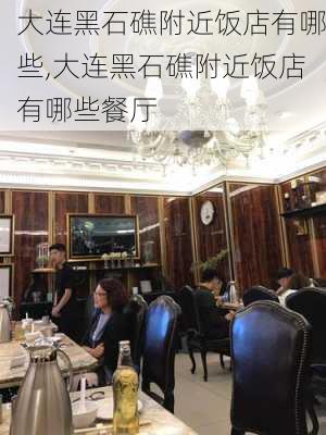 大连黑石礁附近饭店有哪些,大连黑石礁附近饭店有哪些餐厅