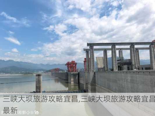 三峡大坝旅游攻略宜昌,三峡大坝旅游攻略宜昌最新