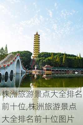 株洲旅游景点大全排名前十位,株洲旅游景点大全排名前十位图片