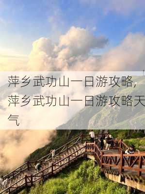 萍乡武功山一日游攻略,萍乡武功山一日游攻略天气