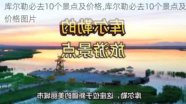 库尔勒必去10个景点及价格,库尔勒必去10个景点及价格图片