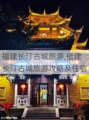 福建长汀古城旅游,福建长汀古城旅游攻略及住宿