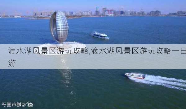 滴水湖风景区游玩攻略,滴水湖风景区游玩攻略一日游