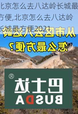 北京怎么去八达岭长城最方便,北京怎么去八达岭长城最方便2021