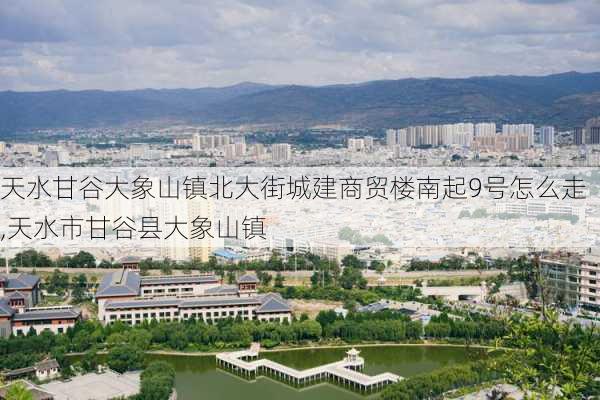 天水甘谷大象山镇北大街城建商贸楼南起9号怎么走,天水市甘谷县大象山镇