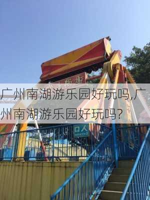 广州南湖游乐园好玩吗,广州南湖游乐园好玩吗?