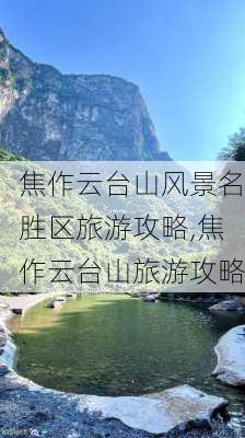 焦作云台山风景名胜区旅游攻略,焦作云台山旅游攻略