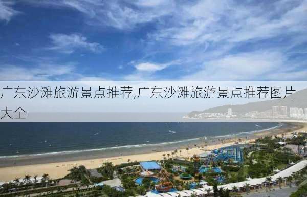 广东沙滩旅游景点推荐,广东沙滩旅游景点推荐图片大全