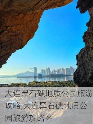 大连黑石礁地质公园旅游攻略,大连黑石礁地质公园旅游攻略图