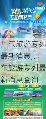 丹东旅游专列最新消息,丹东旅游专列最新消息查询