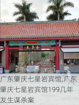 广东肇庆七星岩宾馆,广东肇庆七星岩宾馆199几年发生谋杀案