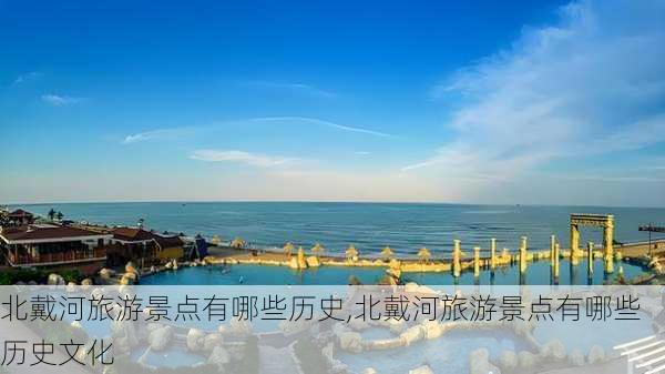 北戴河旅游景点有哪些历史,北戴河旅游景点有哪些历史文化