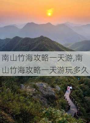 南山竹海攻略一天游,南山竹海攻略一天游玩多久