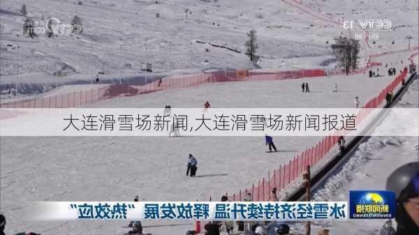 大连滑雪场新闻,大连滑雪场新闻报道