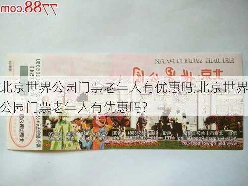 北京世界公园门票老年人有优惠吗,北京世界公园门票老年人有优惠吗?