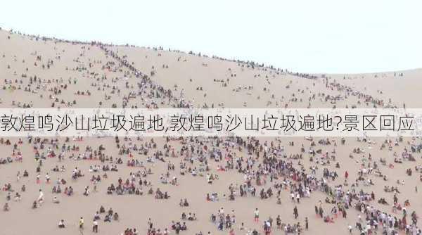 敦煌鸣沙山垃圾遍地,敦煌鸣沙山垃圾遍地?景区回应