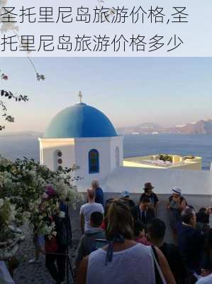 圣托里尼岛旅游价格,圣托里尼岛旅游价格多少