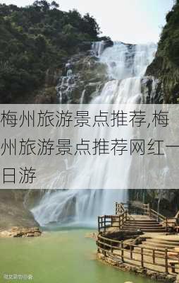 梅州旅游景点推荐,梅州旅游景点推荐网红一日游