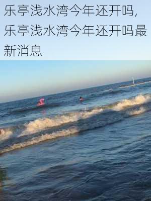 乐亭浅水湾今年还开吗,乐亭浅水湾今年还开吗最新消息