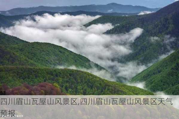 四川眉山瓦屋山风景区,四川眉山瓦屋山风景区天气预报