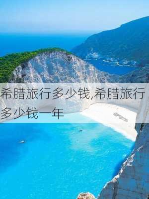 希腊旅行多少钱,希腊旅行多少钱一年