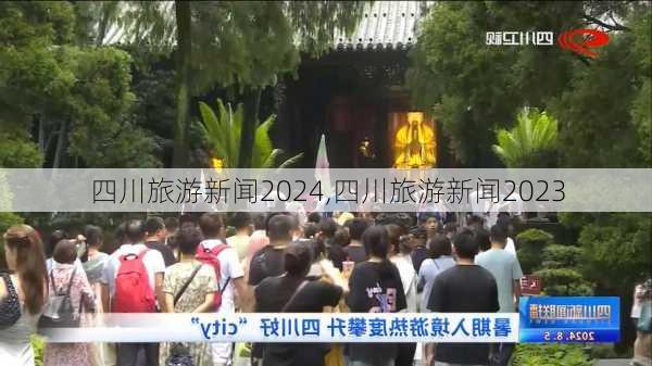 四川旅游新闻2024,四川旅游新闻2023