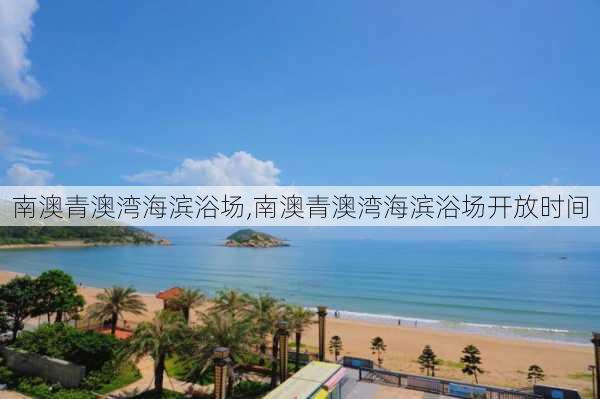 南澳青澳湾海滨浴场,南澳青澳湾海滨浴场开放时间