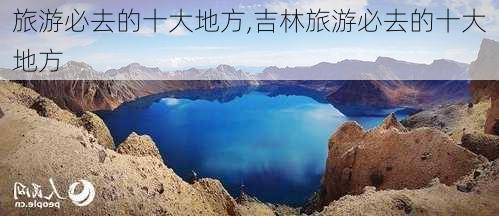 旅游必去的十大地方,吉林旅游必去的十大地方