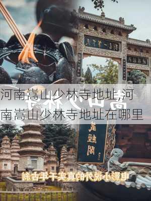 河南嵩山少林寺地址,河南嵩山少林寺地址在哪里