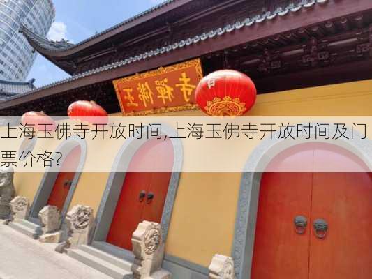 上海玉佛寺开放时间,上海玉佛寺开放时间及门票价格?