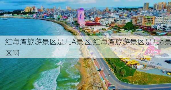 红海湾旅游景区是几A景区,红海湾旅游景区是几a景区啊