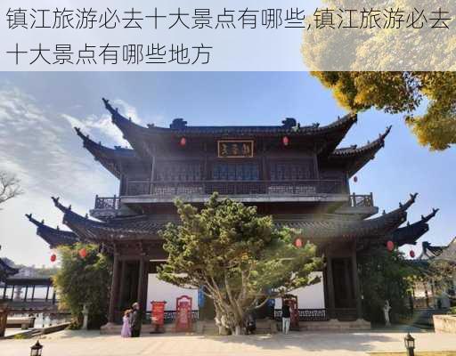 镇江旅游必去十大景点有哪些,镇江旅游必去十大景点有哪些地方