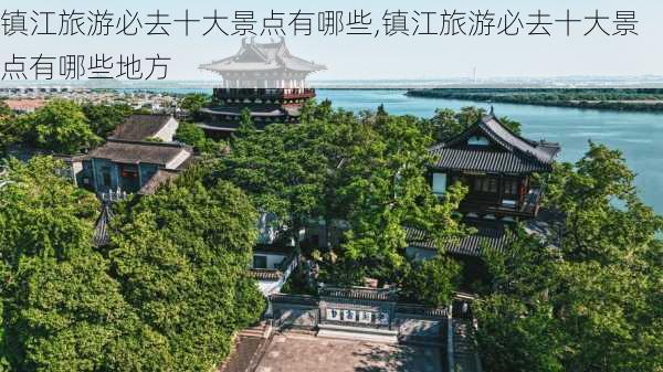 镇江旅游必去十大景点有哪些,镇江旅游必去十大景点有哪些地方