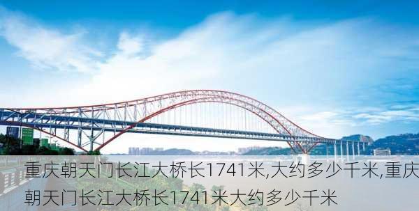 重庆朝天门长江大桥长1741米,大约多少千米,重庆朝天门长江大桥长1741米大约多少千米