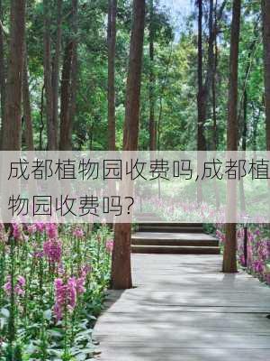 成都植物园收费吗,成都植物园收费吗?