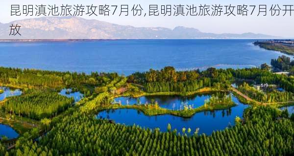 昆明滇池旅游攻略7月份,昆明滇池旅游攻略7月份开放