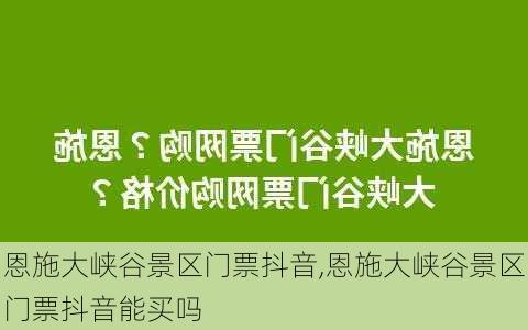 恩施大峡谷景区门票抖音,恩施大峡谷景区门票抖音能买吗