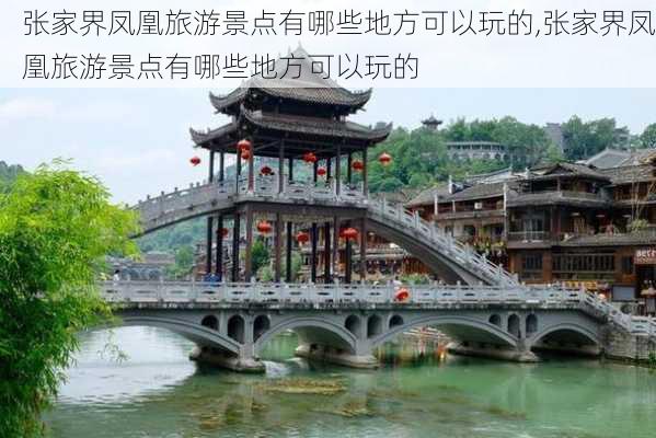 张家界凤凰旅游景点有哪些地方可以玩的,张家界凤凰旅游景点有哪些地方可以玩的