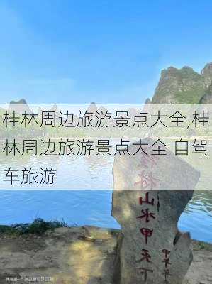 桂林周边旅游景点大全,桂林周边旅游景点大全 自驾车旅游