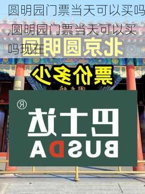 圆明园门票当天可以买吗,圆明园门票当天可以买吗现在