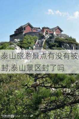 泰山旅游景点有没有被封,泰山景区封了吗